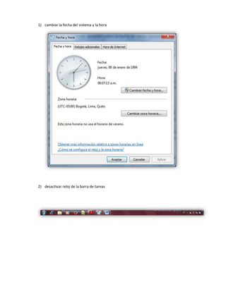 1) cambiar la fecha del sistema y la hora

2) desactivar reloj de la barra de tareas

 