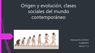 Origen y evolución, clases
sociales del mundo
contemporáneo
Angie gamez contreras
CI:26841853
Seccion: T_2
 