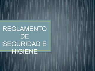 REGLAMENTO 
DE 
SEGURIDAD E 
HIGIENE 
 