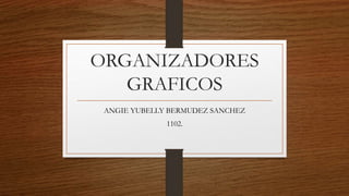 ORGANIZADORES
GRAFICOS
ANGIE YUBELLY BERMUDEZ SANCHEZ
1102.
 