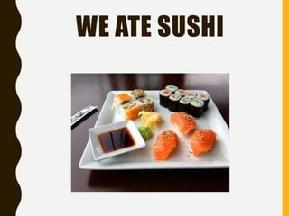 WE ATE SUSHI
 