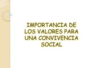 IMPORTANCIA DE
LOS VALORES PARA
UNA CONVIVENCIA
     SOCIAL
 