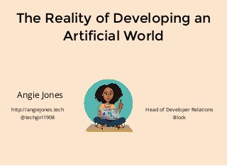The Reality of Developing an
Artificial World
Angie Jones
http://angiejones.tech
@techgirl1908
Head of Developer Relations
Block
 
 