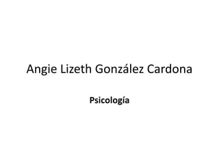 Angie Lizeth González Cardona

           Psicología
 