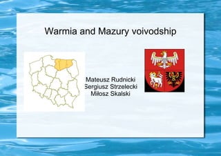 Warmia and Mazury voivodship




        Mateusz Rudnicki
        Sergiusz Strzelecki
          Miłosz Skalski
 