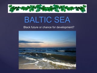 {
BALTIC SEA
Black future or chance for development?
 