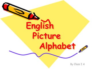 English
 Picture
   Alphabet
         By Class I A
 
