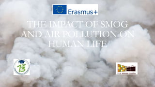 THE IMPACT OF SMOG
AND AIR POLLUTION ON
HUMAN LIFE
 