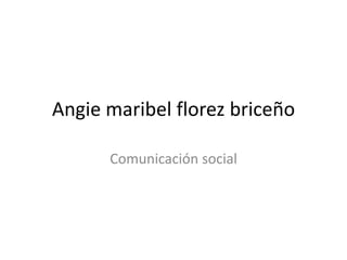 Angie maribel florez briceño

      Comunicación social
 