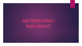 Angie Maritza Cardona L.
Daniela valencia M.
 