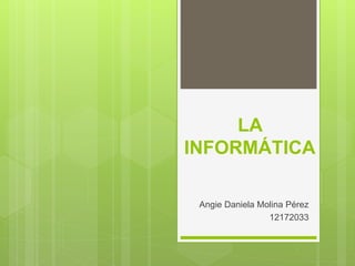 LA
INFORMÁTICA
Angie Daniela Molina Pérez
12172033
 