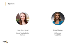 Speakers
Host: Kim Horner
Social Media Editor
Forbes
Angie Morgan
Cofounder
Lead Star
 