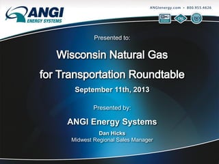 Presented to:

September 11th, 2013
Presented by:

ANGI Energy Systems
Dan Hicks
Midwest Regional Sales Manager

 