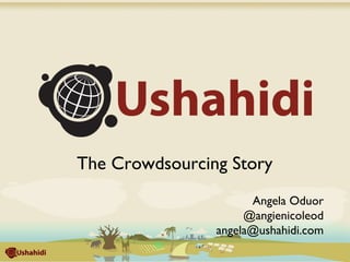 The Crowdsourcing Story
                      Angela Oduor
                     @angienicoleod
                angela@ushahidi.com
 