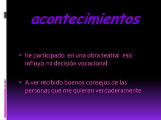 acontecimientos

 he participado en una obra teatral eso
  influyo mi decisión vocacional

 A ver recibido buenos consejos de las
  personas que me quieren verdaderamente
 