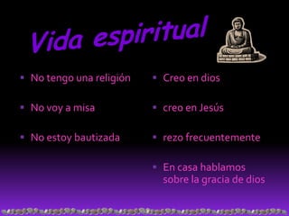  No tengo una religión    Creo en dios

 No voy a misa            creo en Jesús

 No estoy bautizada       rezo frecuentemente

                           En casa hablamos
                            sobre la gracia de dios
 