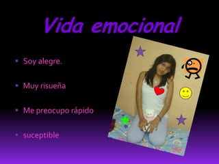 Vida emocional
 Soy alegre.


 Muy risueña


 Me preocupo rápido


 suceptible
 