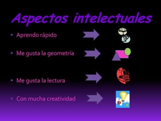 Aspectos intelectuales
 Aprendo rápido


 Me gusta la geometría



 Me gusta la lectura


 Con mucha creatividad
 