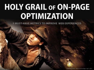 HOLY GRAIL OF ON-PAGE
OPTIMIZATION
Image source: imagesci.com Angie Schottmuller - Search Love San Diego - Sep 11, 2015
5 MUST-HAVE METRICS TO IMPROVE WEB EXPERIENCES
 