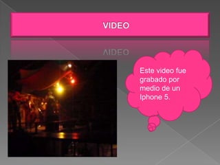 Este video fue
grabado por
medio de un
Iphone 5.
 