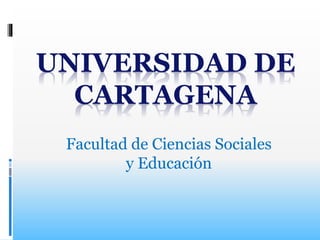 UNIVERSIDAD DE
CARTAGENA
Facultad de Ciencias Sociales
y Educación
 