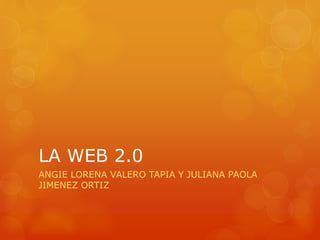 LA WEB 2.0
ANGIE LORENA VALERO TAPIA Y JULIANA PAOLA
JIMENEZ ORTIZ
 