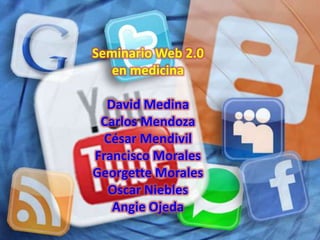 Seminario Web 2.0
   en medicina

  David Medina
 Carlos Mendoza
  César Mendivil
Francisco Morales
Georgette Morales
  Oscar Niebles
   Angie Ojeda
 