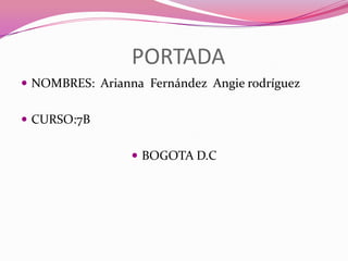 PORTADA
 NOMBRES: Arianna Fernández Angie rodríguez


 CURSO:7B


                  BOGOTA D.C
 