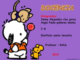 Integrantes:
Jenny Alejandra ríos jerez
Angie Paola pallares mieles
7-5
Instituto santa teresita
Profesor : RAUL
2014
 