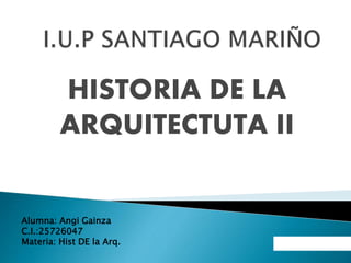 HISTORIA DE LA
ARQUITECTUTA II
Alumna: Angi Gainza
C.I.:25726047
Materia: Hist DE la Arq.
 