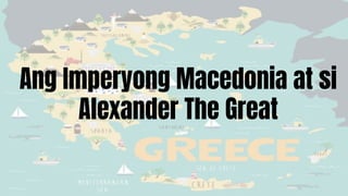Ang Imperyong Macedonia at si
Alexander The Great
 