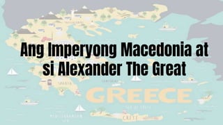 Ang Imperyong Macedonia at
si Alexander The Great
 