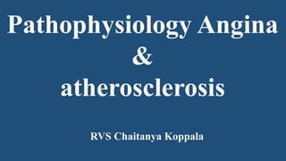 RVS Chaitanya Koppala
Pathophysiology Angina
&
atherosclerosis
 