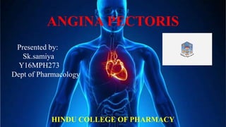 ANGINA PECTORIS
Presented by:
Sk.samiya
Y16MPH273
Dept of Pharmacology
HINDU COLLEGE OF PHARMACY
 
