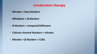 • Nitrates × beta blockers
• Nifedipine × β-blockers
• Β-blockers × verapamil/diltiazem
• Calcium channel blockers × nitrates
• Nitrates + β-blockers + CCBs
Combination therapy
 