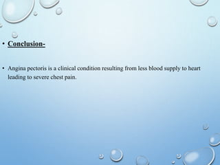 • Conclusion-
• Angina pectoris is a clinical condition resulting from less blood supply to heart
leading to severe chest pain.
 
