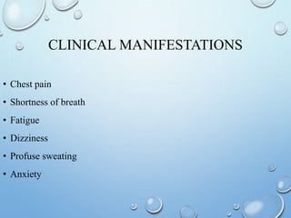 CLINICAL MANIFESTATIONS
• Chest pain
• Shortness of breath
• Fatigue
• Dizziness
• Profuse sweating
• Anxiety
 