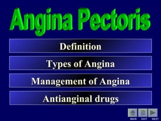 MAIN EXIT NEXT
Definition
Types of Angina
Management of Angina
Antianginal drugs
 