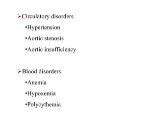 Circulatory disorders
•Hypertension
•Aortic stenosis
•Aortic insufficiency
Blood disorders
•Anemia
•Hypoxemia
•Polycythemia
 