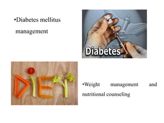•Diabetes mellitus
management
•Weight management and
nutritional counseling
 