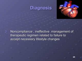 25
DiagnosisDiagnosis
3.3. Noncompliance , ineffective management ofNoncompliance , ineffective management of
therapeutic regimen related to failure totherapeutic regimen related to failure to
accept necessary lifestyle changesaccept necessary lifestyle changes
 