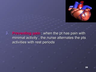 28
3.3. Preventing painPreventing pain : when the pt has pain with: when the pt has pain with
minimal activity , the nurse alternates the ptsminimal activity , the nurse alternates the pts
activities with rest periodsactivities with rest periods
 