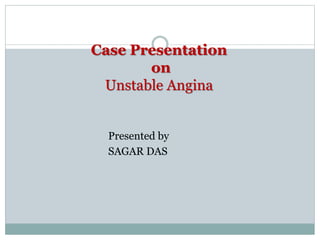 Case Presentation
on
Unstable Angina
Presented by
SAGAR DAS
 
