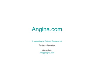 Angina.com A subsidiary of Eminent Domains Inc Contact information: Marie Benz [email_address] .com 