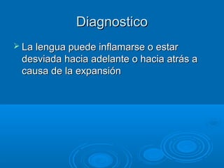 DDiiaaggnnoossttiiccoo 
 LLaa lleenngguuaa ppuueeddee iinnffllaammaarrssee oo eessttaarr 
ddeessvviiaaddaa hhaacciiaa aaddeellaannttee oo hhaacciiaa aattrrááss aa 
ccaauussaa ddee llaa eexxppaannssiióónn 
 