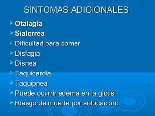 SSÍÍNNTTOOMMAASS AADDIICCIIOONNAALLEESS 
 OOttaallaaggiiaa 
 SSiiaalloorrrreeaa 
 DDiiffiiccuullttaadd ppaarraa ccoommeerr 
 DDiissffaaggiiaa 
 DDiissnneeaa 
 TTaaqquuiiccaarrddiiaa 
 TTaaqquuiippnneeaa 
 PPuueeddee ooccuurrrriirr eeddeemmaa eenn llaa gglloottiiss 
 RRiieessggoo ddee mmuueerrttee ppoorr ssooffooccaacciióónn.. 
 