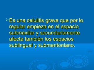 Es una cceelluulliittiiss ggrraavvee qquuee ppoorr lloo 
rreegguullaarr eemmppiieezzaa eenn eell eessppaacciioo 
ssuubbmmaaxxiillaarr yy sseeccuunnddaarriiaammeennttee 
aaffeeccttaa ttaammbbiiéénn llooss eessppaacciiooss 
ssuubblliinngguuaall yy ssuubbmmeennttoonniiaannoo.. 
 