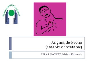 Angina de Pecho (estable e inestable)  LIRA SANCHEZ Adrian Eduardo 