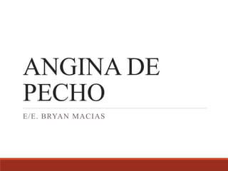 ANGINA DE
PECHO
E/E. BRYAN MACIAS
 