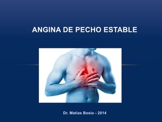 Dr. Matías Bosio - 2014
ANGINA DE PECHO ESTABLE
 